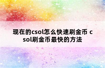 现在的csol怎么快速刷金币 csol刷金币最快的方法